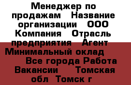 Менеджер по продажам › Название организации ­ ООО Компания › Отрасль предприятия ­ Агент › Минимальный оклад ­ 30 000 - Все города Работа » Вакансии   . Томская обл.,Томск г.